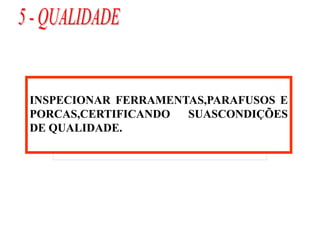 INSPECIONAR FERRAMENTAS,PARAFUSOS E
PORCAS,CERTIFICANDO SUASCONDIÇÕES
DE QUALIDADE.
 