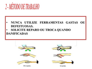 • NUNCA UTILIZE FERRAMENTAS GASTAS OU
DEFEITUOSAS.
• SOLICITE REPARO OU TROCA QUANDO
DANIFICADAS
 