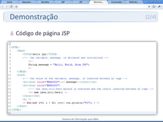 Início     Apresen...   Servlets   JSP           JSF         Demons...   Conclusão   Referên...




   Demonstração                                                                                   [2/4]


         Código de página JSP




                                   Sistema de Informação para Web
 