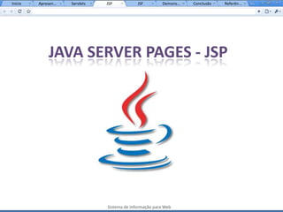 Início   Apresen...   Servlets   JSP           JSF         Demons...   Conclusão   Referên...




              JAVA SERVER PAGES - JSP




                                 Sistema de Informação para Web
 