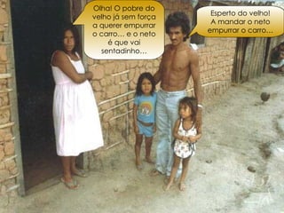 Esperto do velho! A mandar o neto empurrar o carro… Olha! O pobre do velho já sem força a querer empurrar o carro… e o neto é que vai sentadinho…