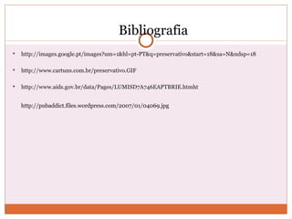Bibliografia http://images.google.pt/images?um=1&hl=pt-PT&q=preservativo&start=18&sa=N&ndsp=18 http://www.cartuns.com.br/preservativo.GIF http://www.aids.gov.br/data/Pages/LUMISD7A746EAPTBRIE.htmht http://pubaddict.files.wordpress.com/2007/01/04069.jpg 