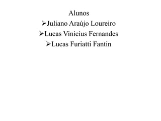 Alunos
Juliano Araújo Loureiro
Lucas Vinicius Fernandes
 Lucas Furiatti Fantin
 