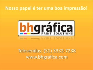 Nosso papel é ter uma boa impressão!




     Televendas: (31) 3332-7238
         www.bhgrafica.com
 