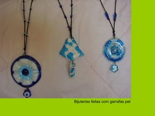Bijuterias feitas com garrafas pet