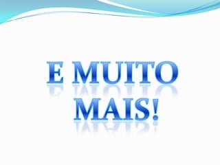 E MUITO MAIS!