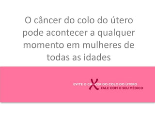 O câncer do colo do útero pode acontecer a qualquer momento em mulheres de todas as idades