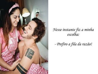 Nesse instante fiz a minha escolha: - Prefiro a fila da razão! 