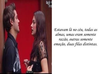 Estavam lá no céu, todas as almas, umas eram somente razão, outras somente emoção, duas filas distintas. 