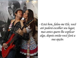 - Está bem, falou-me Ele, você até poderá escolher seu lugar, mas antes quero lhe explicar algo, depois então você fará a sua opção. 