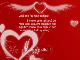 Você me faz feliz demais! É muito bom ter você ao meu lado, alguém presente que significa muito para mim, e que dá sentido a tudo que faço. Te amo muito!!! 