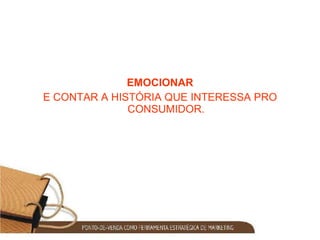 EMOCIONAR E CONTAR A HISTÓRIA QUE INTERESSA PRO CONSUMIDOR. 