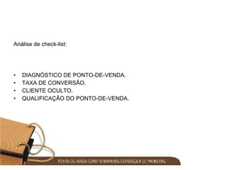 Análise de check-list: DIAGNÓSTICO DE PONTO-DE-VENDA. TAXA DE CONVERSÃO. CLIENTE OCULTO. QUALIFICAÇÃO DO PONTO-DE-VENDA. 