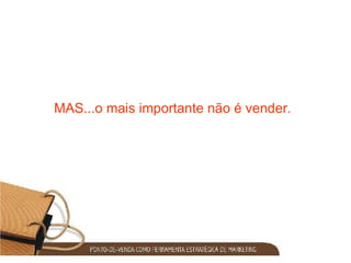 MAS...o mais importante não é vender. 