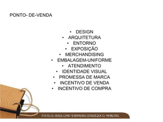 PONTO- DE-VENDA DESIGN ARQUITETURA ENTORNO EXPOSIÇÃO MERCHANDISING EMBALAGEM-UNIFORME ATENDIMENTO IDENTIDADE VISUAL PROMESSA DE MARCA INCENTIVO DE VENDA INCENTIVO DE COMPRA 