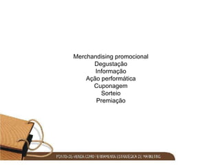 Merchandising promocional Degustação Informação Ação performática Cuponagem Sorteio Premiação 
