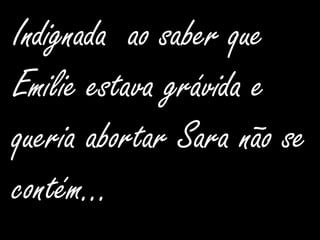 Indignada  ao saber que Emilie estava grávida e queria abortar Sara não se contém…
