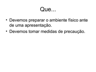 Que... Devemos preparar o ambiente físico ante de uma apresentação. Devemos tomar medidas de precaução.