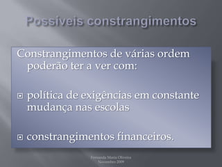 Possíveis constrangimentosConstrangimentos de várias ordem poderão ter a ver com:política de exigências em constante mudança nas escolasconstrangimentos financeiros.Fernanda Maria Oliveira                                                                                             Novembro 2009