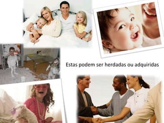 Estas podem ser herdadas ou adquiridas