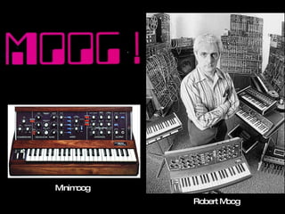 Minimoog
           Robert Moog
 