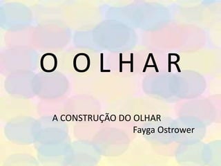 O  O L H A R A CONSTRUÇÃO DO OLHARFaygaOstrower