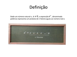 Definição Dado um número natural n,  , a expressão  , denominada potência representa um produto de n fatores iguais ao número real a 