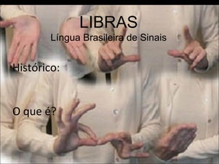 LIBRAS Língua Brasileira de Sinais Histórico: O que é?  
