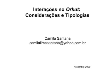 Interações no  Orkut :  Considerações e Tipologias   Camila Santana [email_address] Novembro 2009 