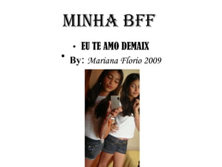 MINHA BFF   EU TE AMO DEMAIX By:   Mariana Florio 2009 