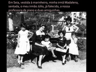 Em Seia, vestida à marinheiro, minha irmã Madalena, sentada, o meu irmão Júlio, já falecido, a nossa professora de piano e duas amiguinhas.
