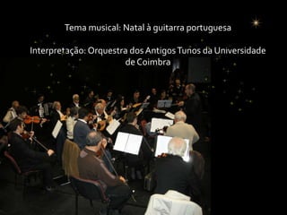 Tema musical: Natal à guitarra portuguesaInterpretação: Orquestra dos Antigos Tunos da Universidade de Coimbra