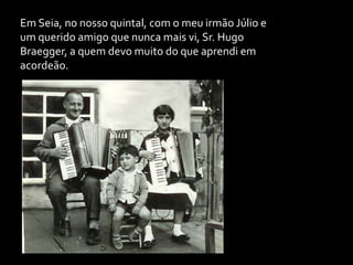 Em Seia, no nosso quintal, com o meu irmão Júlio e um querido amigo que nunca mais vi, Sr. Hugo Braegger, a quem devo muito do que aprendi em acordeão.