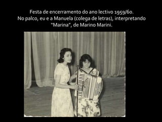 Festa de encerramento do ano lectivo 1959/60. No palco, eu e a Manuela (colega de letras), interpretando “Marina”, de Marino Marini.