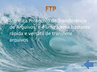 • Significa Protocolo de Transferência
  de Arquivos, e é uma forma bastante
  rápida e versátil de transferir
  arquivos
 
