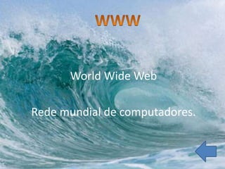 World Wide Web

Rede mundial de computadores.
 