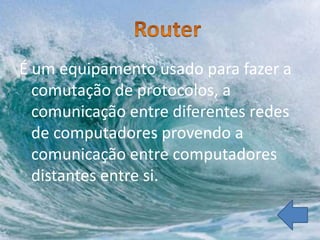 É um equipamento usado para fazer a
  comutação de protocolos, a
  comunicação entre diferentes redes
  de computadores provendo a
  comunicação entre computadores
  distantes entre si.
 