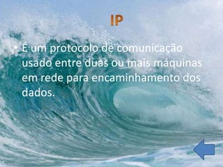 • É um protocolo de comunicação
  usado entre duas ou mais máquinas
  em rede para encaminhamento dos
  dados.
 