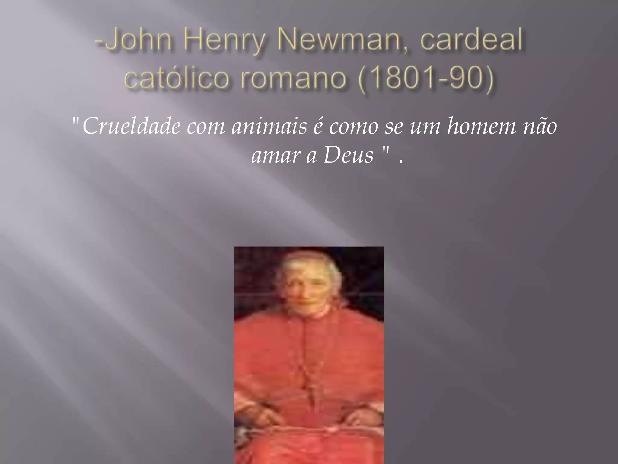 -John Henry Newman, cardeal católico romano (1801-90)"Crueldade com animais é como se um homem não amar a Deus " .