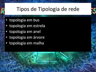 Tipos de Tipologia de rede topologia em bus topologia em estrela topologia em anel topologia em árvore topologia em malha 