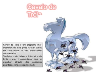 Podemos não saber gerir ou seleccionar a informação.VírusUm vírus é um programa malicioso desenvolvido por programadores que infecta o sistema, faz cópias de  si mesmo e tenta espalhar-se para outros computadores.