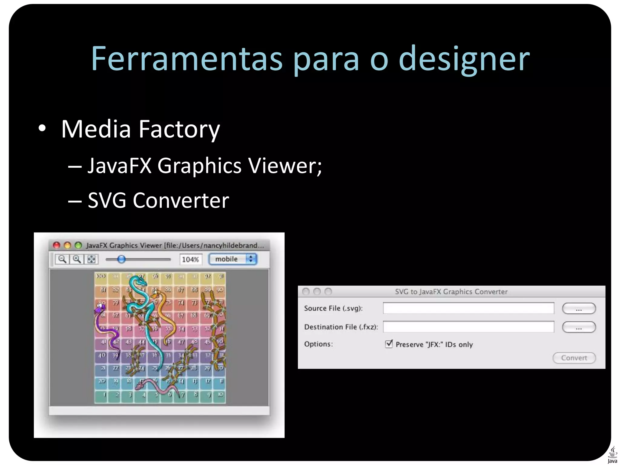 Ferramentas para o designer
• Media Factory
  – JavaFX Graphics Viewer;
  – SVG Converter
 