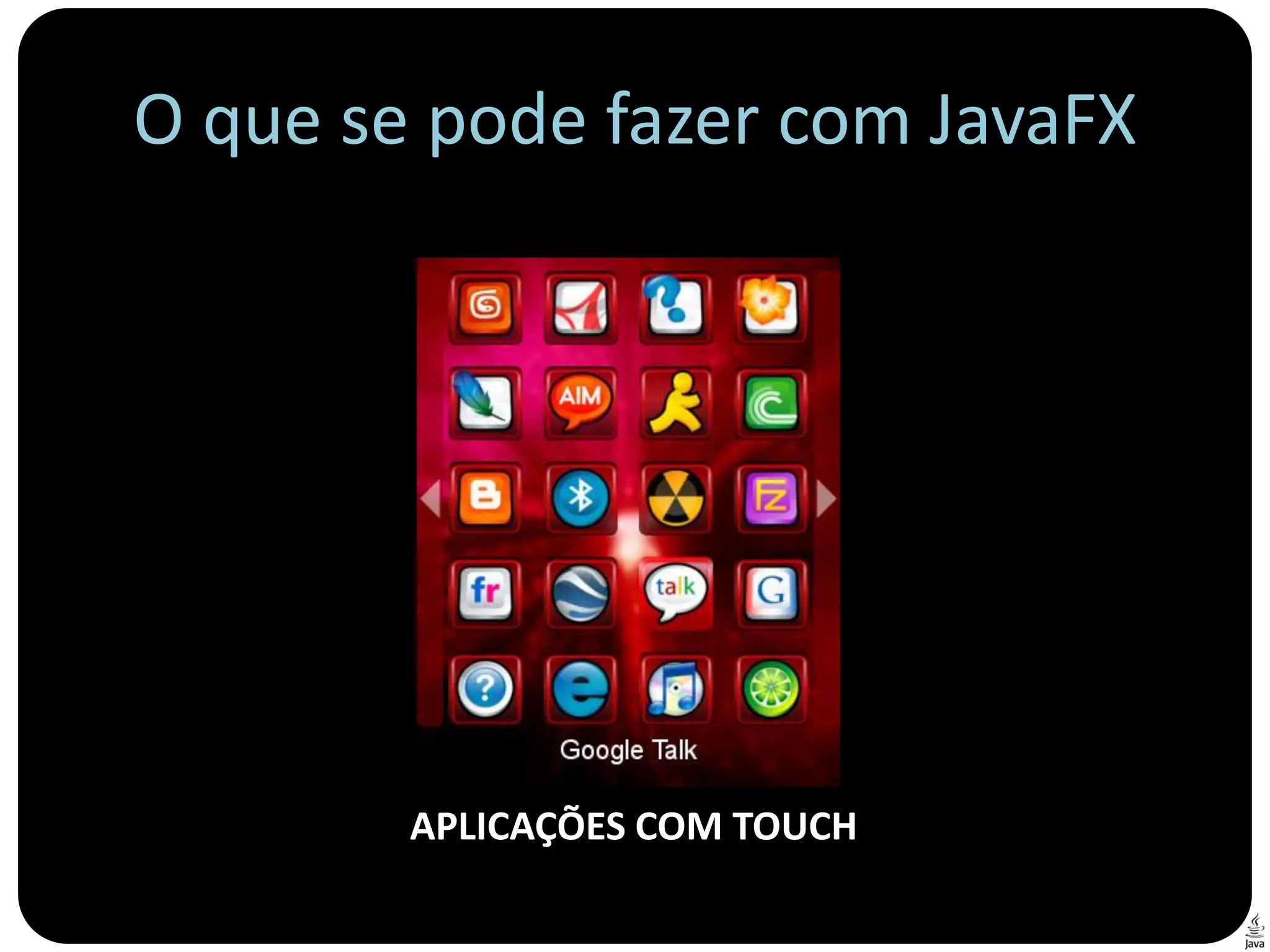 O que se pode fazer com JavaFX




        APLICAÇÕES COM TOUCH
 