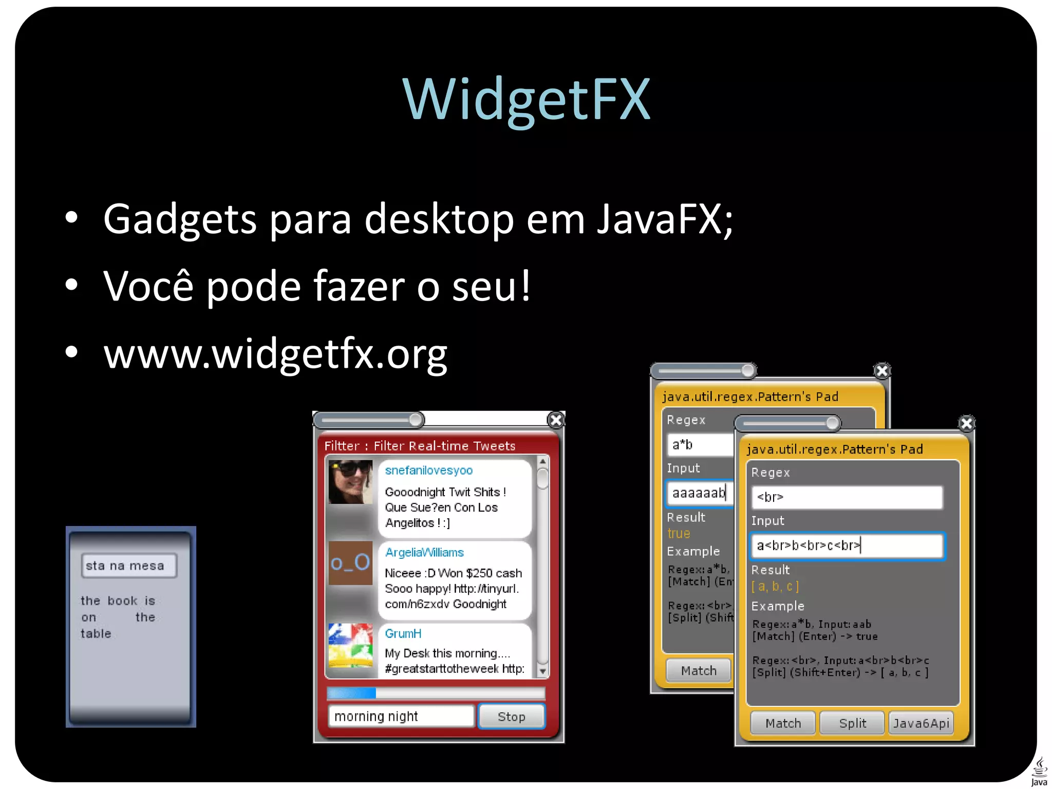WidgetFX
• Gadgets para desktop em JavaFX;
• Você pode fazer o seu!
• www.widgetfx.org
 