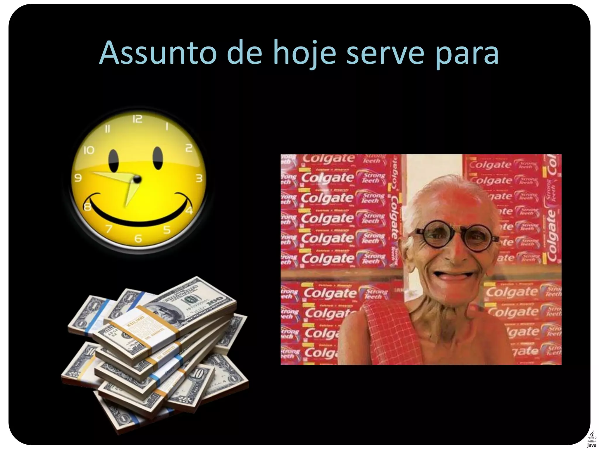 Assunto de hoje serve para
 