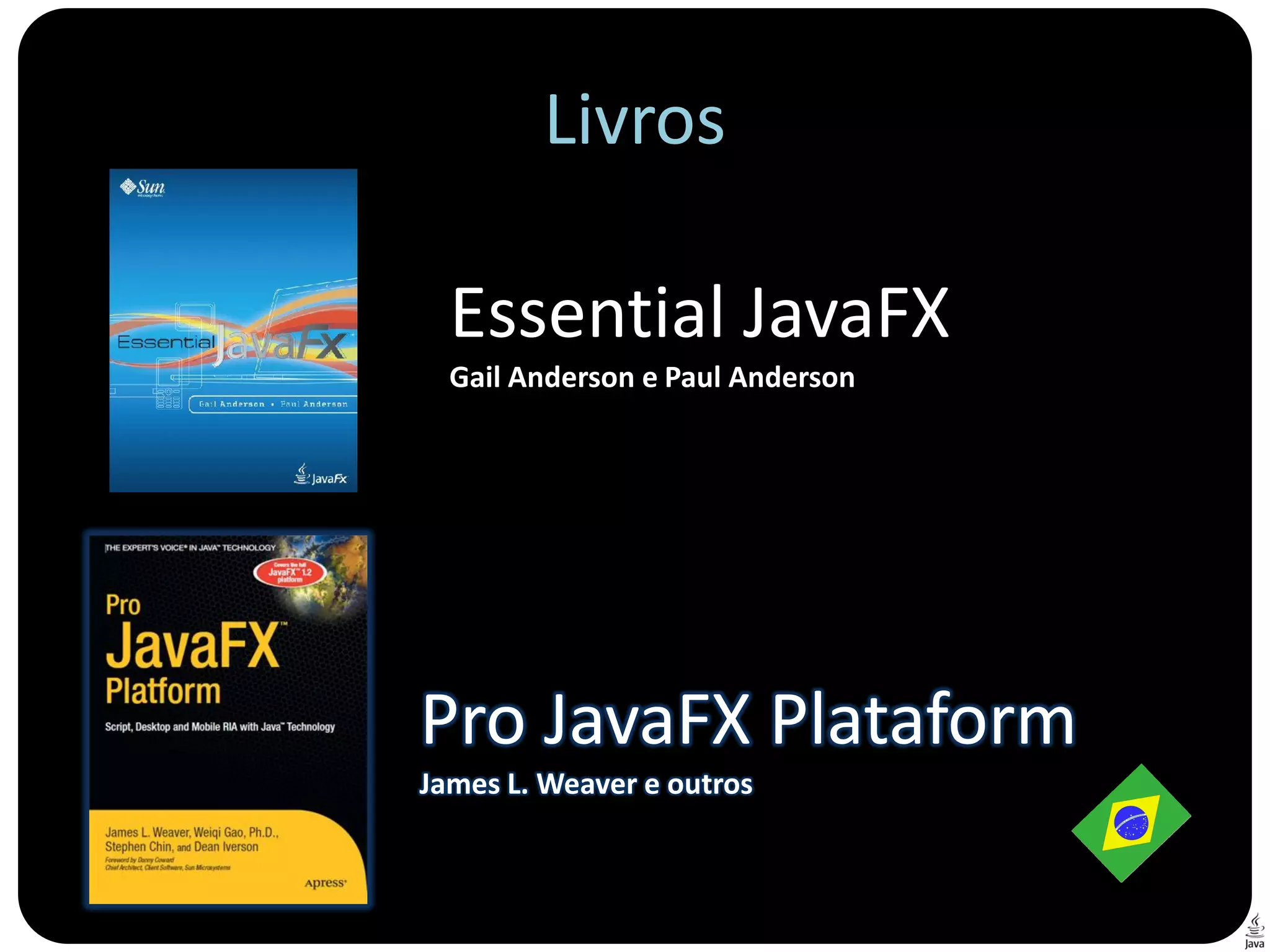 Livros

  Essential JavaFX
  Gail Anderson e Paul Anderson




Pro JavaFX Plataform
James L. Weaver e outros
 