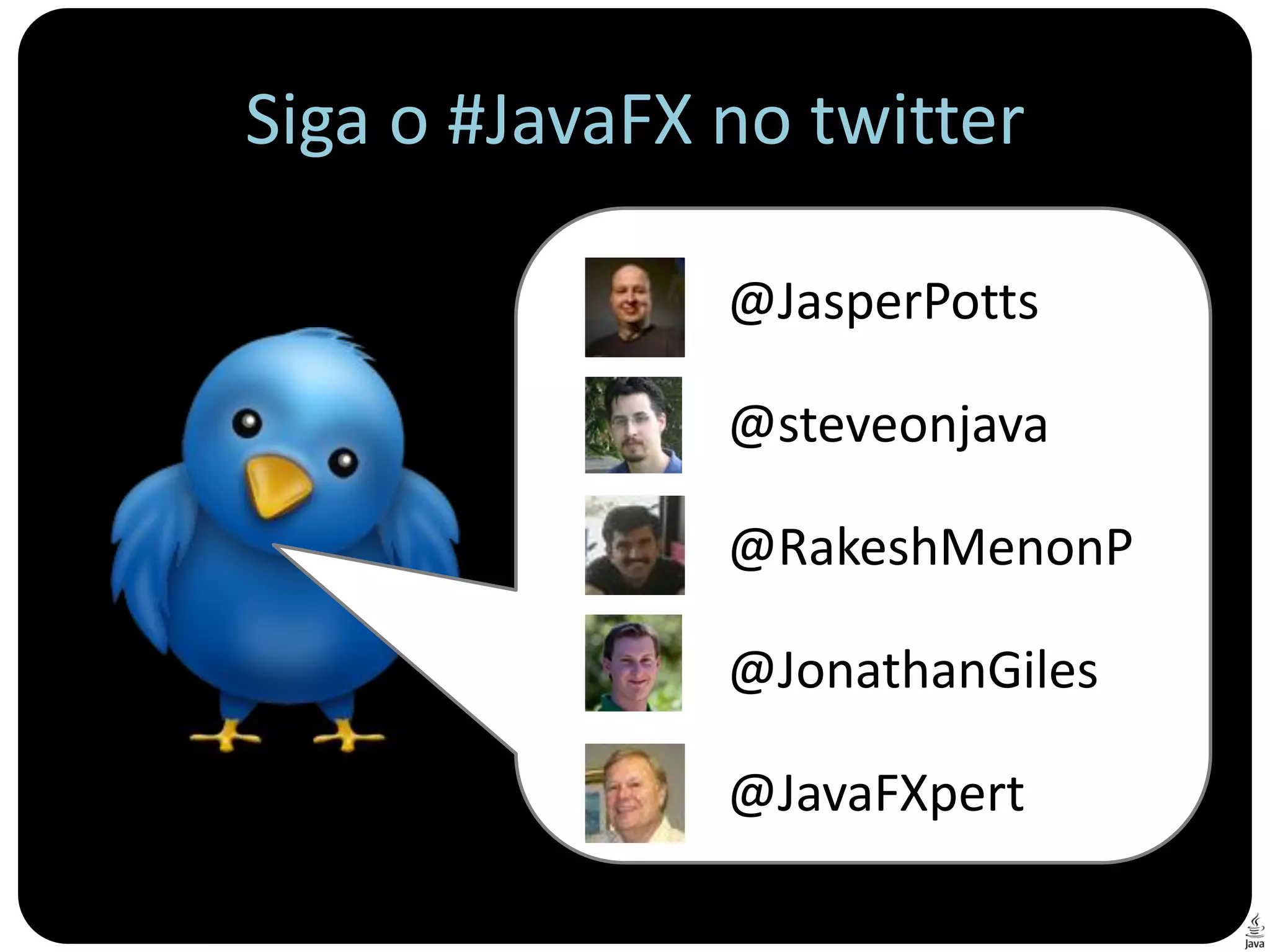 Siga o #JavaFX no twitter

               @JasperPotts

               @steveonjava

               @RakeshMenonP

               @JonathanGiles

               @JavaFXpert
 
