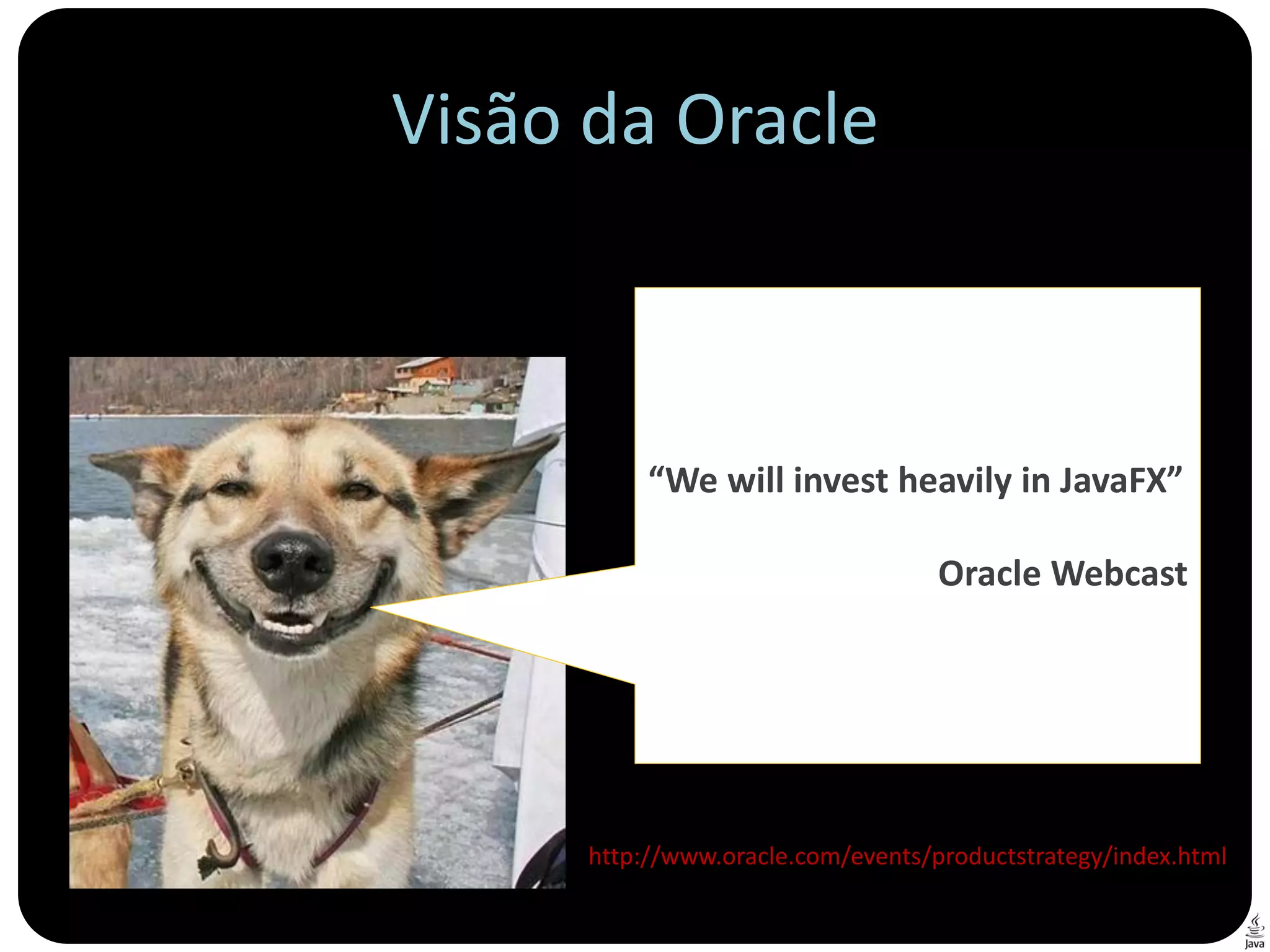 Visão da Oracle



           “We will invest heavily in JavaFX”

                                    Oracle Webcast




      http://www.oracle.com/events/productstrategy/index.html
 