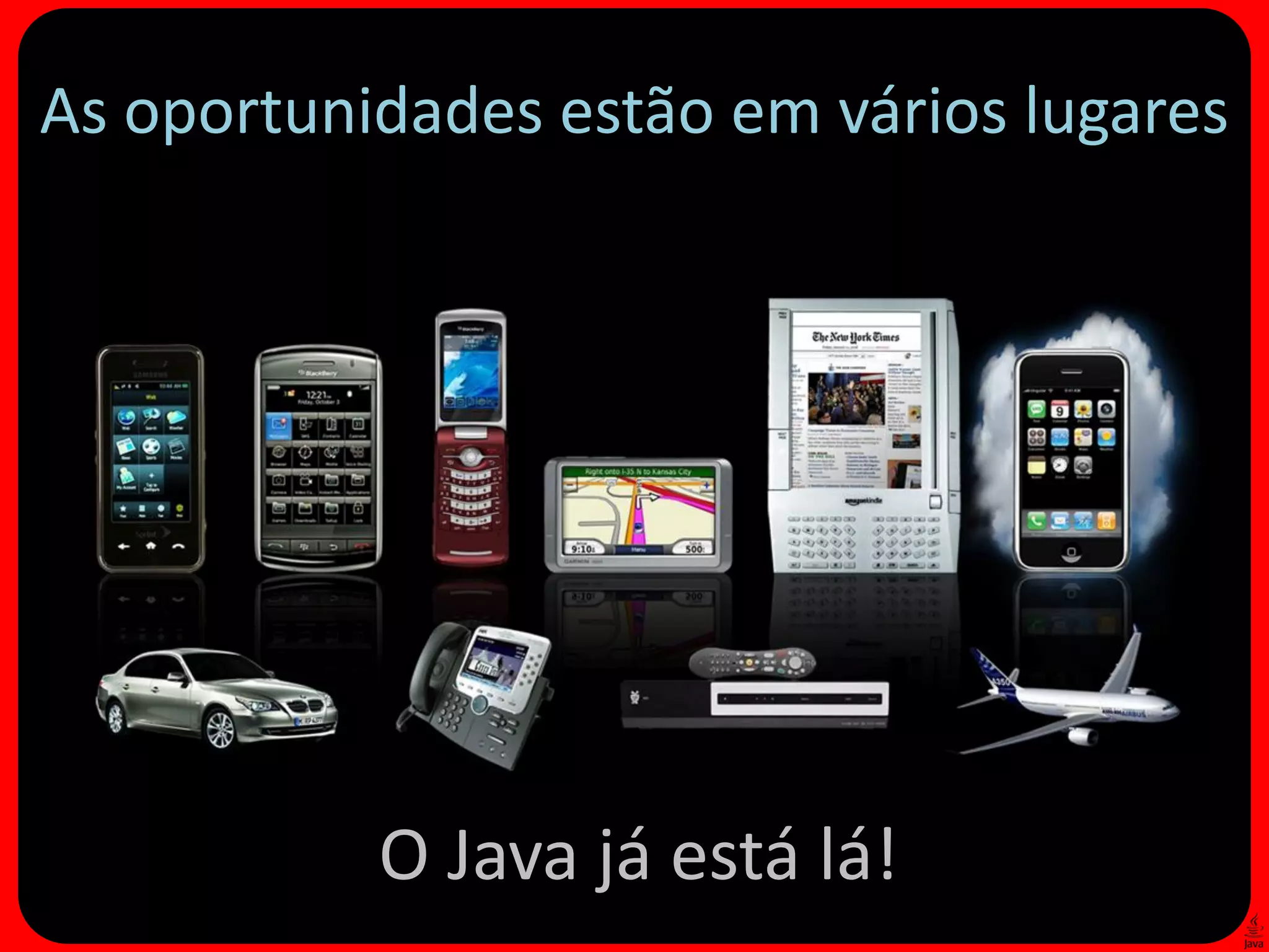 As oportunidades estão em vários lugares




           O Java já está lá!
 