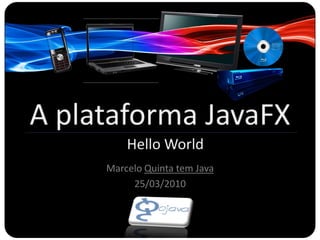 A plataforma JavaFX
         Hello World
     Marcelo Quinta tem Java
          25/03/2010
 